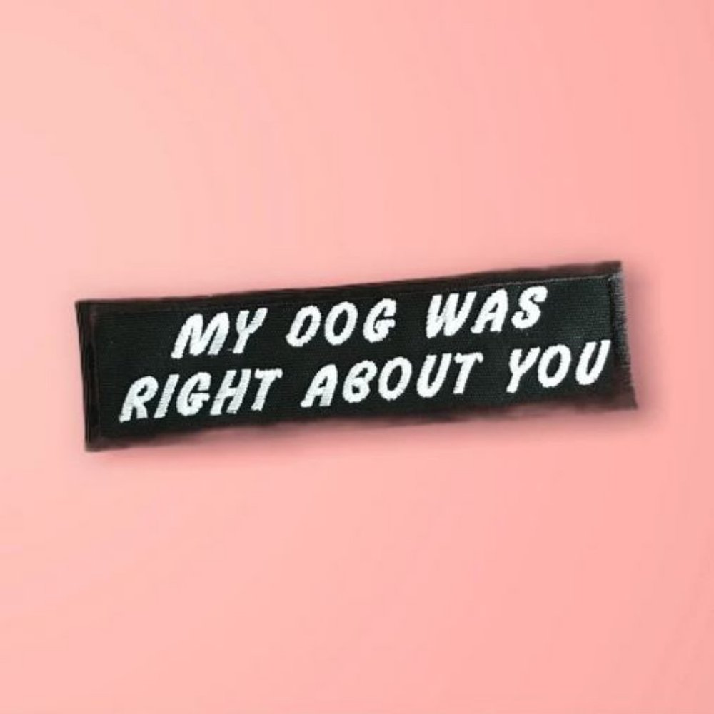 My dog was right about you Funny Embroidered Patch with military grade velcro